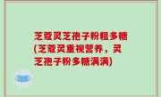 芝蔻灵芝孢子粉粗多糖(芝蔻灵重视营养，灵芝孢子粉多糖满满)
