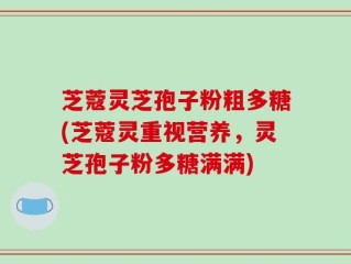 芝蔻灵芝孢子粉粗多糖(芝蔻灵重视营养，灵芝孢子粉多糖满满)