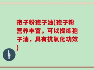 孢子粉孢子油(孢子粉营养丰富，可以提炼孢子油，具有抗氧化功效)