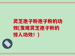 灵芝孢子粉孢子粉的功效(发现灵芝孢子粉的惊人功效！)