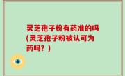 灵芝孢子粉有药准的吗(灵芝孢子粉被认可为药吗？)