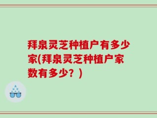 拜泉灵芝种植户有多少家(拜泉灵芝种植户家数有多少？)