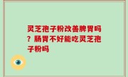 灵芝孢子粉改善脾胃吗？肠胃不好能吃灵芝孢子粉吗