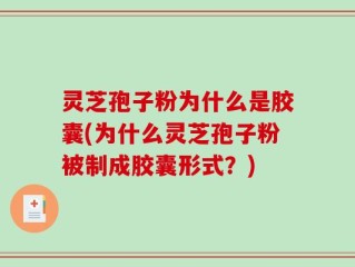 灵芝孢子粉为什么是胶囊(为什么灵芝孢子粉被制成胶囊形式？)
