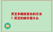 灵芝多糖脱蛋白的方法？灵芝的精华是什么