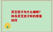 灵芝孢子为什么睡眠？林岛灵芝孢子粉的质量如何
