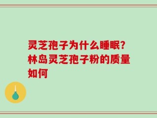 灵芝孢子为什么睡眠？林岛灵芝孢子粉的质量如何
