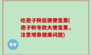 吃孢子粉后便便变黑(孢子粉导致大便变黑，注意观察健康问题)