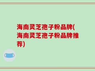 海南灵芝孢子粉品牌(海南灵芝孢子粉品牌推荐)