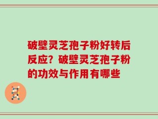破壁灵芝孢子粉好转后反应？破壁灵芝孢子粉的功效与作用有哪些
