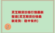 灵芝期货价格行情最新报道(灵芝期货价格最新走势：稳中有升)