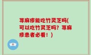 荨麻疹能吃竹灵芝吗(可以吃竹灵芝吗？荨麻疹患者必看！)