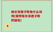 哈尔滨孢子粉有什么功效(探究哈尔滨孢子粉的益处)