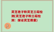 灵芝孢子粉灵芝三萜检测(灵芝孢子粉三萜检测：保证灵芝质量)