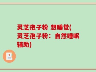 灵芝孢子粉 想睡觉(灵芝孢子粉：自然睡眠辅助)