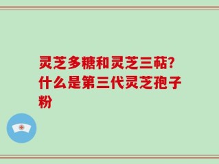 灵芝多糖和灵芝三萜？什么是第三代灵芝孢子粉