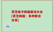 灵芝妹子辣酱做法大全(灵芝辣酱：多种做法分享)