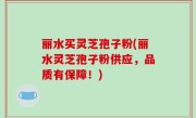 丽水买灵芝孢子粉(丽水灵芝孢子粉供应，品质有保障！)