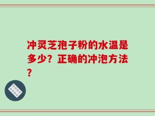 冲灵芝孢子粉的水温是多少？正确的冲泡方法？