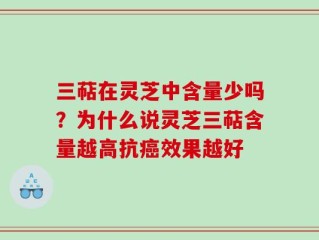 三萜在灵芝中含量少吗？为什么说灵芝三萜含量越高抗癌效果越好