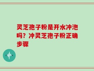 灵芝孢子粉是开水冲泡吗？冲灵芝孢子粉正确步骤