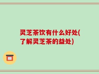 灵芝茶饮有什么好处(了解灵芝茶的益处)