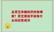 含灵芝多糖的药材有哪些？灵芝香菇平菇有什么标志性成分