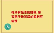 孢子粉是否能赚钱 探究孢子粉背后的盈利可能性