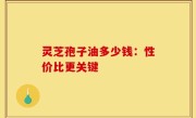 灵芝孢子油多少钱：性价比更关键
