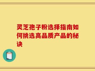 灵芝孢子粉选择指南如何挑选高品质产品的秘诀