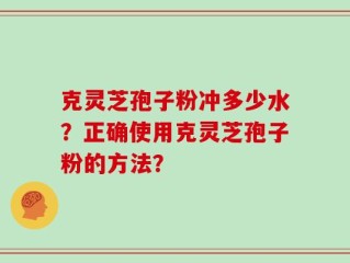 克灵芝孢子粉冲多少水？正确使用克灵芝孢子粉的方法？