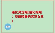 通化灵芝姐(通化姐姐：华丽转身的灵芝女王)