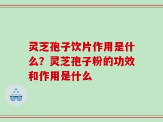 灵芝孢子饮片作用是什么？灵芝孢子粉的功效和作用是什么
