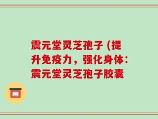 震元堂灵芝孢子 (提升免疫力，强化身体：震元堂灵芝孢子胶囊