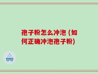 孢子粉怎么冲泡 (如何正确冲泡孢子粉)