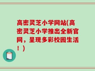 高密灵芝小学网站(高密灵芝小学推出全新官网，呈现多彩校园生活！)
