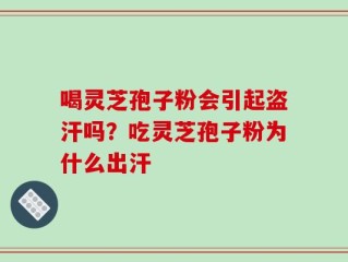 喝灵芝孢子粉会引起盗汗吗？吃灵芝孢子粉为什么出汗