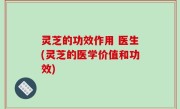 灵芝的功效作用 医生(灵芝的医学价值和功效)