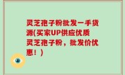灵芝孢子粉批发一手货源(买家UP供应优质灵芝孢子粉，批发价优惠！)