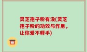 灵芝孢子粉有没(灵芝孢子粉的功效与作用，让你爱不释手)
