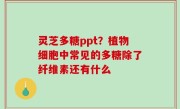 灵芝多糖ppt？植物细胞中常见的多糖除了纤维素还有什么
