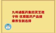 九州通医药集团灵芝孢子粉 优质医药产品健康养生新选择