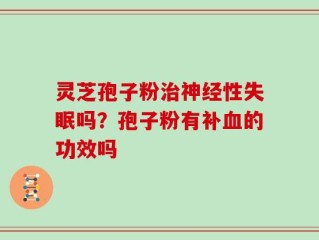 灵芝孢子粉治神经性失眠吗？孢子粉有补血的功效吗