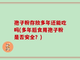 孢子粉存放多年还能吃吗(多年后食用孢子粉是否安全？)