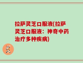 拉萨灵芝口服液(拉萨灵芝口服液：神奇中药治疗多种疾病)