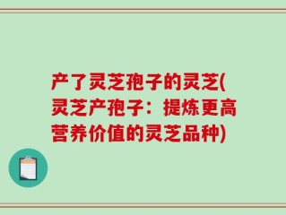 产了灵芝孢子的灵芝(灵芝产孢子：提炼更高营养价值的灵芝品种)