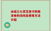 水蛭三七灵芝孢子粉西洋参的功效及使用方法介绍