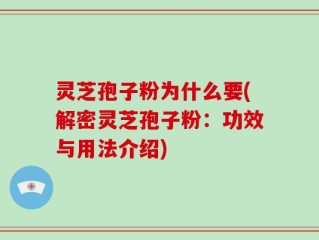 灵芝孢子粉为什么要(解密灵芝孢子粉：功效与用法介绍)