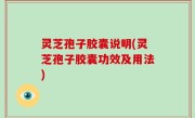 灵芝孢子胶囊说明(灵芝孢子胶囊功效及用法)