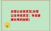 白雪公主采灵芝(白雪公主寻找灵芝：寻觅健康长寿的秘密)